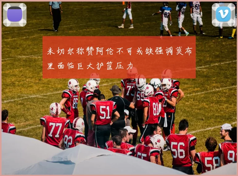 米切尔称赞阿伦不可或缺强调莫布里面临巨大护筐压力