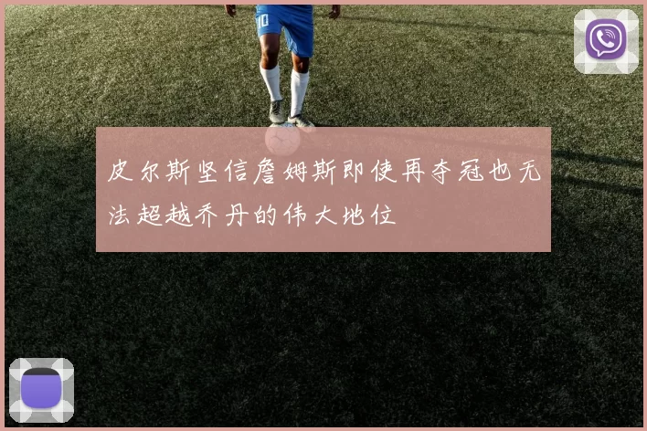 皮尔斯坚信詹姆斯即使再夺冠也无法超越乔丹的伟大地位