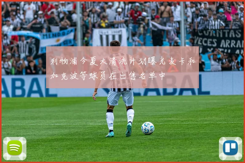 利物浦今夏大清洗计划曝光麦卡和加克波等球员在出售名单中