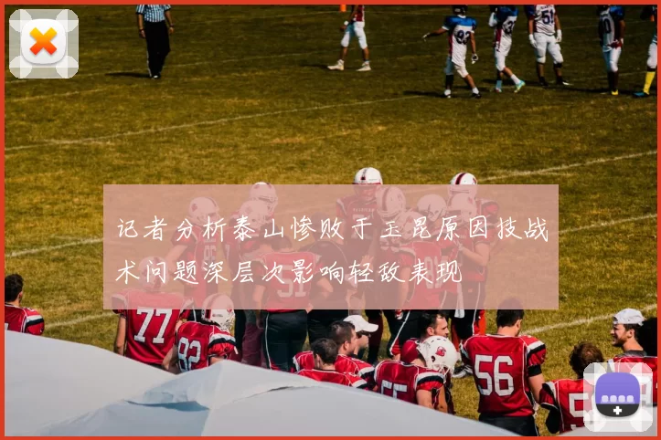 记者分析泰山惨败于玉昆原因技战术问题深层次影响轻敌表现
